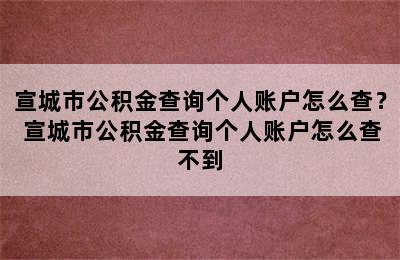 宣城市公积金查询个人账户怎么查？ 宣城市公积金查询个人账户怎么查不到